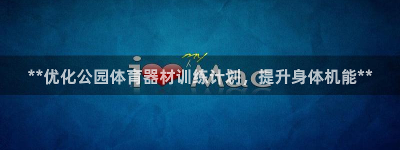 AG尊龙登陆网址：**优化公园体育器材训练计划，提升